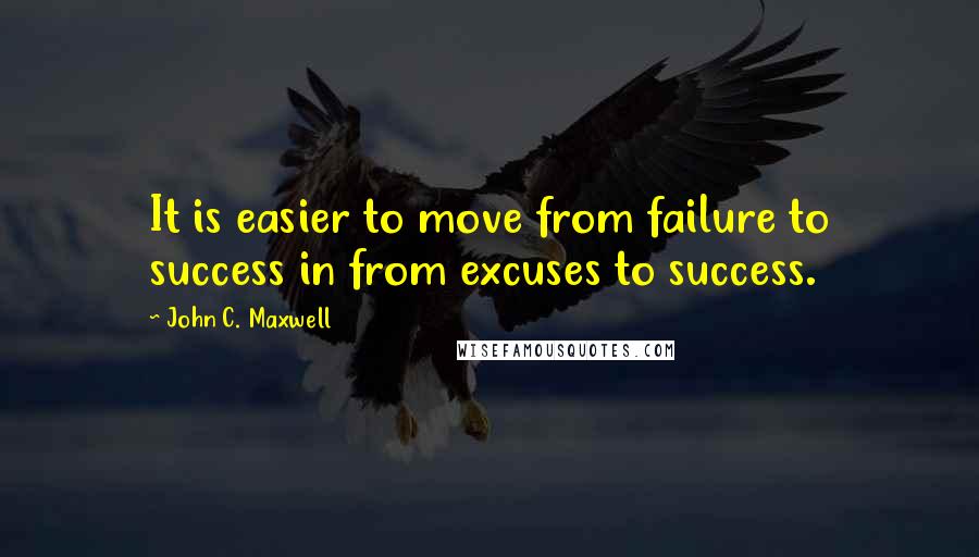 John C. Maxwell Quotes: It is easier to move from failure to success in from excuses to success.