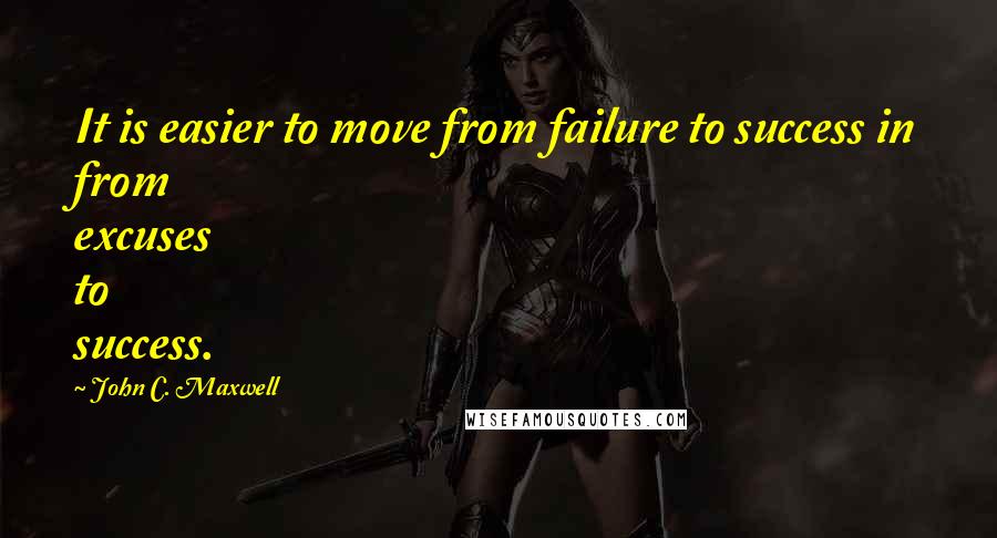 John C. Maxwell Quotes: It is easier to move from failure to success in from excuses to success.