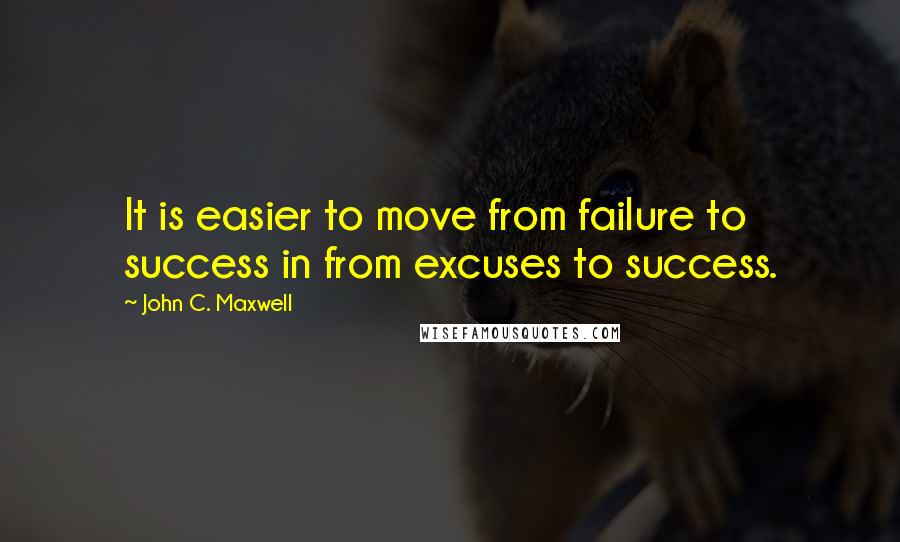 John C. Maxwell Quotes: It is easier to move from failure to success in from excuses to success.