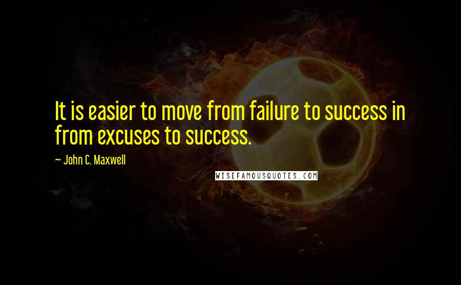 John C. Maxwell Quotes: It is easier to move from failure to success in from excuses to success.