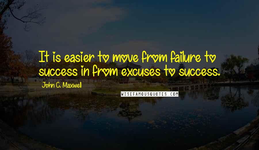 John C. Maxwell Quotes: It is easier to move from failure to success in from excuses to success.