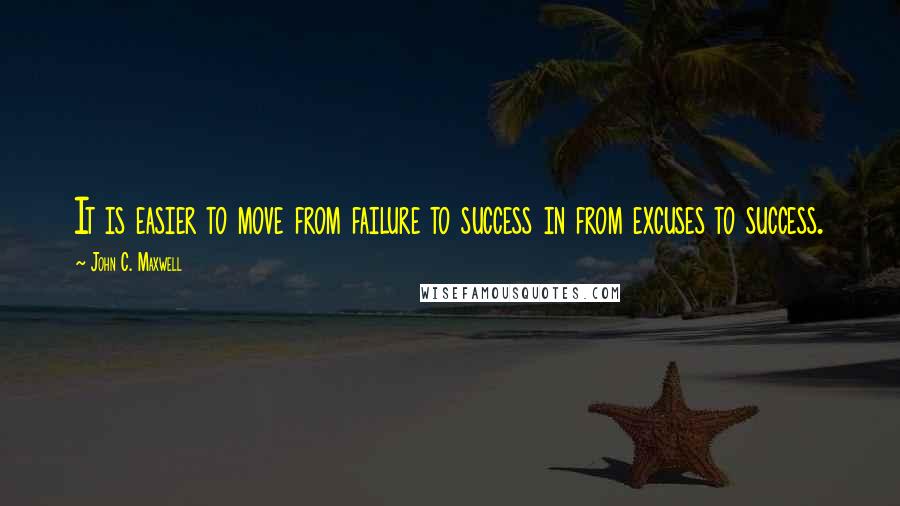 John C. Maxwell Quotes: It is easier to move from failure to success in from excuses to success.