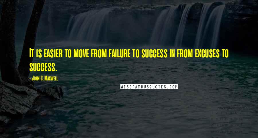 John C. Maxwell Quotes: It is easier to move from failure to success in from excuses to success.