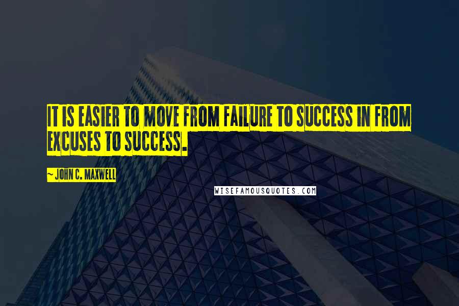 John C. Maxwell Quotes: It is easier to move from failure to success in from excuses to success.