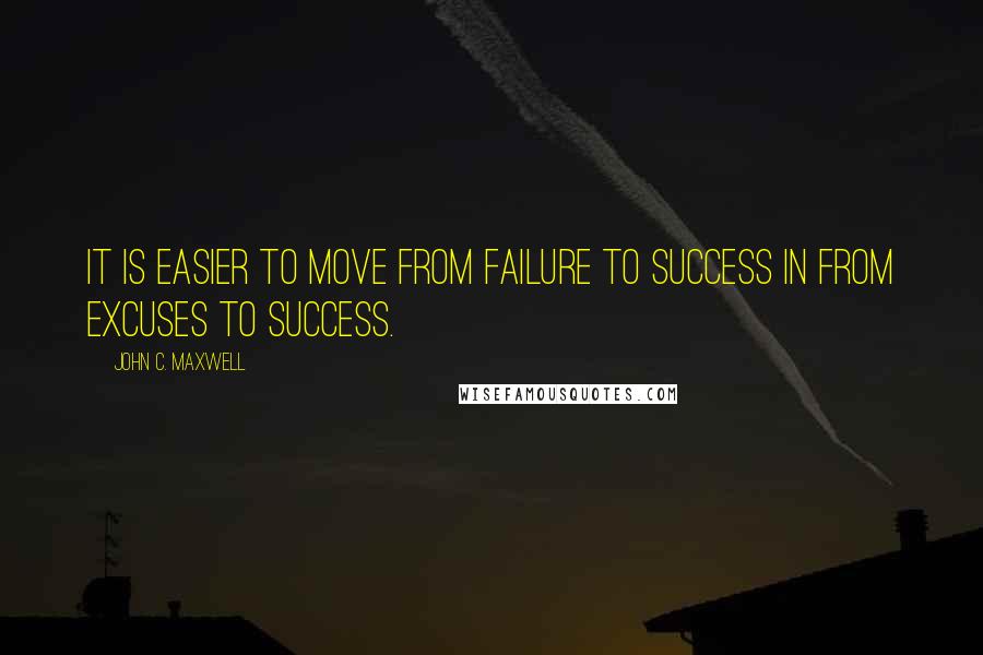 John C. Maxwell Quotes: It is easier to move from failure to success in from excuses to success.