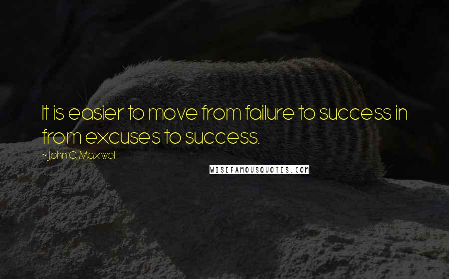 John C. Maxwell Quotes: It is easier to move from failure to success in from excuses to success.