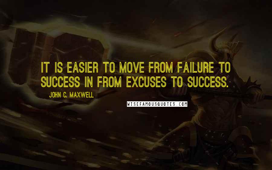 John C. Maxwell Quotes: It is easier to move from failure to success in from excuses to success.