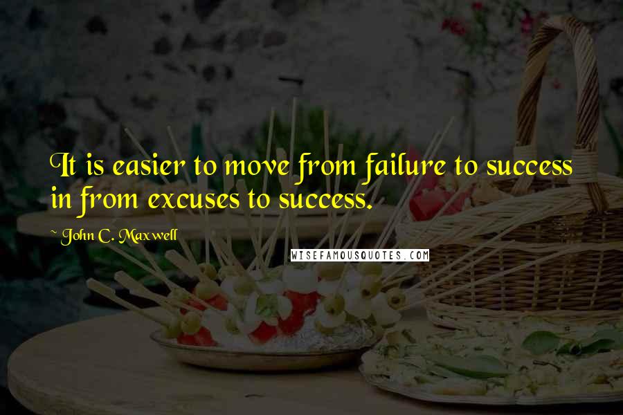 John C. Maxwell Quotes: It is easier to move from failure to success in from excuses to success.