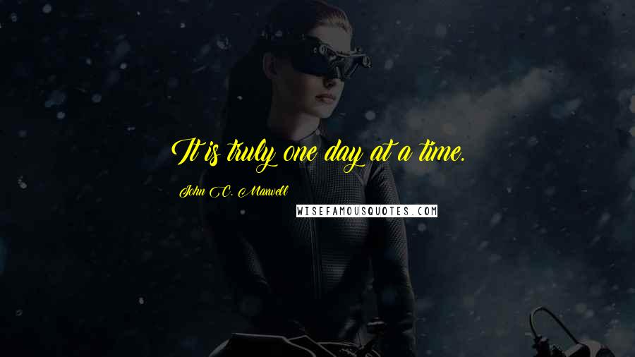 John C. Maxwell Quotes: It is truly one day at a time.