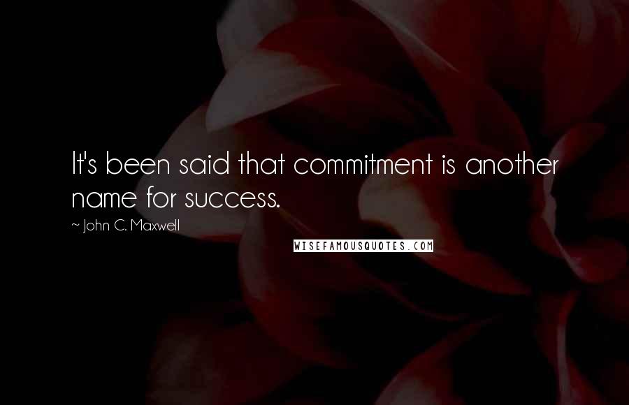 John C. Maxwell Quotes: It's been said that commitment is another name for success.