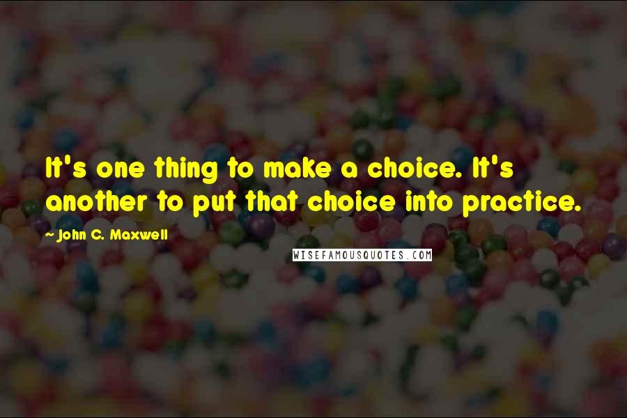 John C. Maxwell Quotes: It's one thing to make a choice. It's another to put that choice into practice.