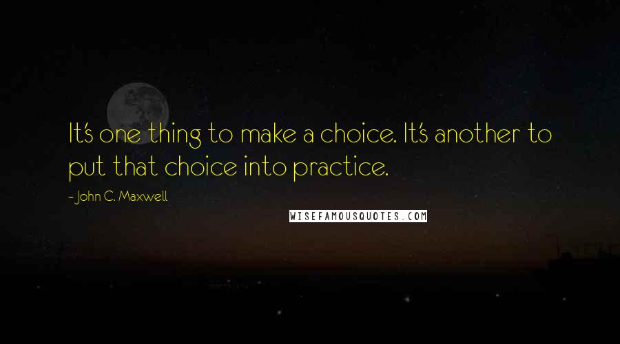 John C. Maxwell Quotes: It's one thing to make a choice. It's another to put that choice into practice.