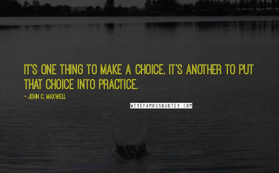 John C. Maxwell Quotes: It's one thing to make a choice. It's another to put that choice into practice.