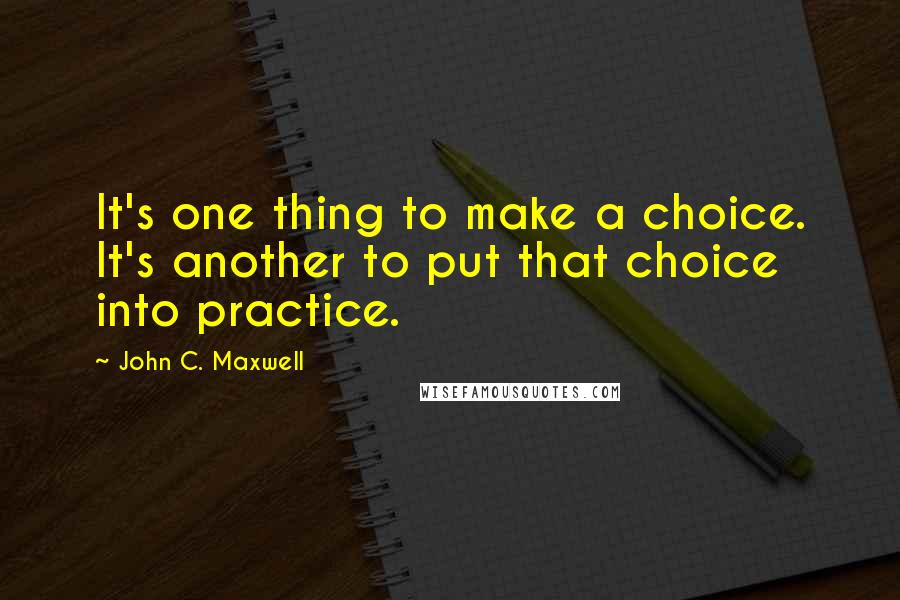 John C. Maxwell Quotes: It's one thing to make a choice. It's another to put that choice into practice.