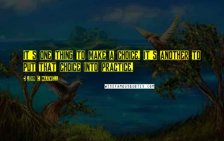 John C. Maxwell Quotes: It's one thing to make a choice. It's another to put that choice into practice.