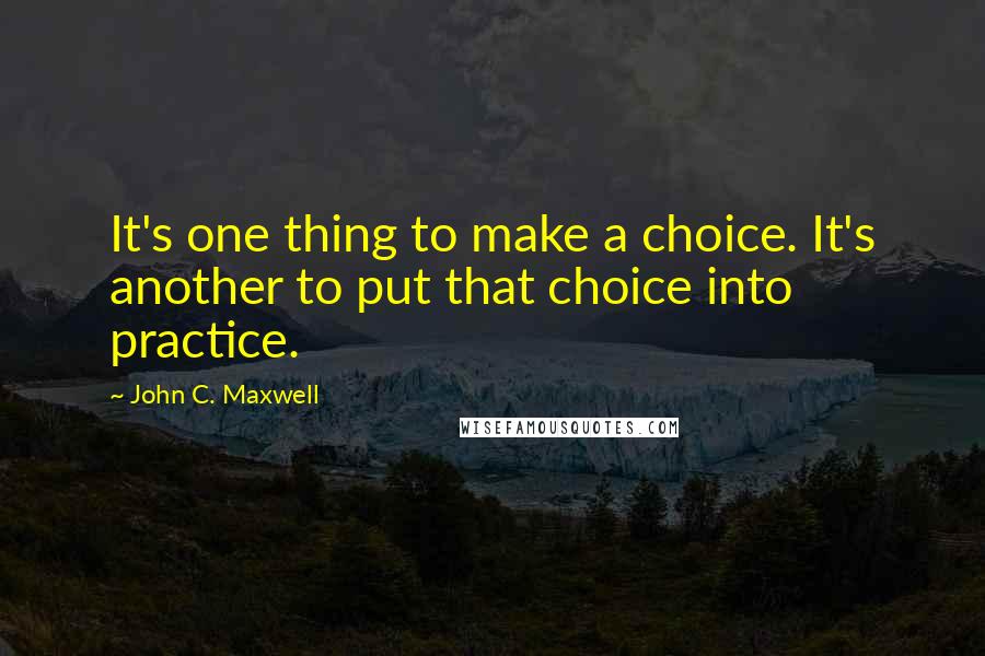 John C. Maxwell Quotes: It's one thing to make a choice. It's another to put that choice into practice.