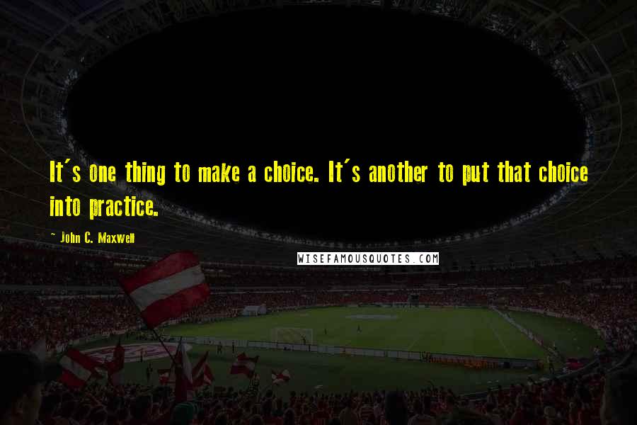 John C. Maxwell Quotes: It's one thing to make a choice. It's another to put that choice into practice.