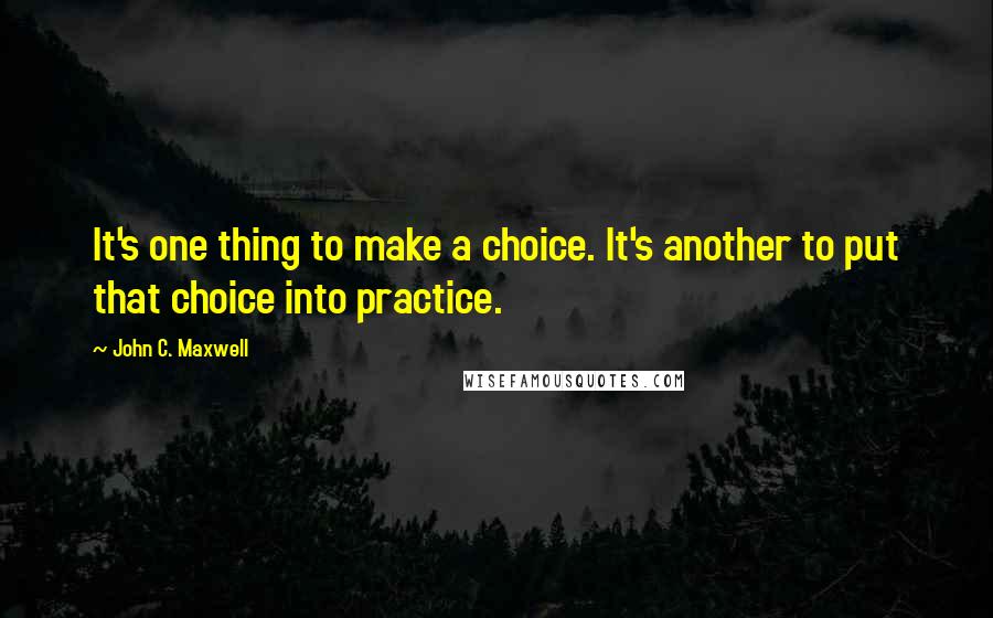 John C. Maxwell Quotes: It's one thing to make a choice. It's another to put that choice into practice.