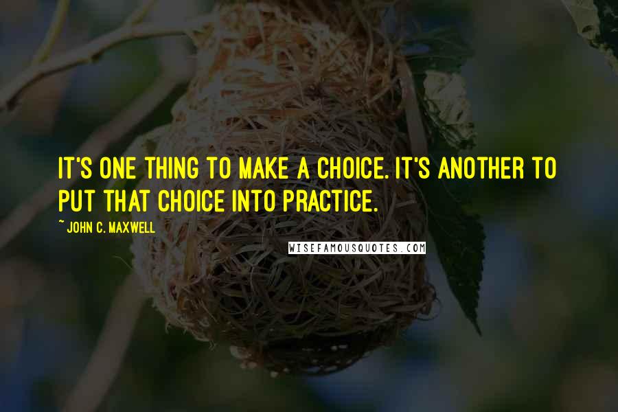 John C. Maxwell Quotes: It's one thing to make a choice. It's another to put that choice into practice.