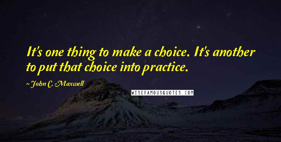 John C. Maxwell Quotes: It's one thing to make a choice. It's another to put that choice into practice.