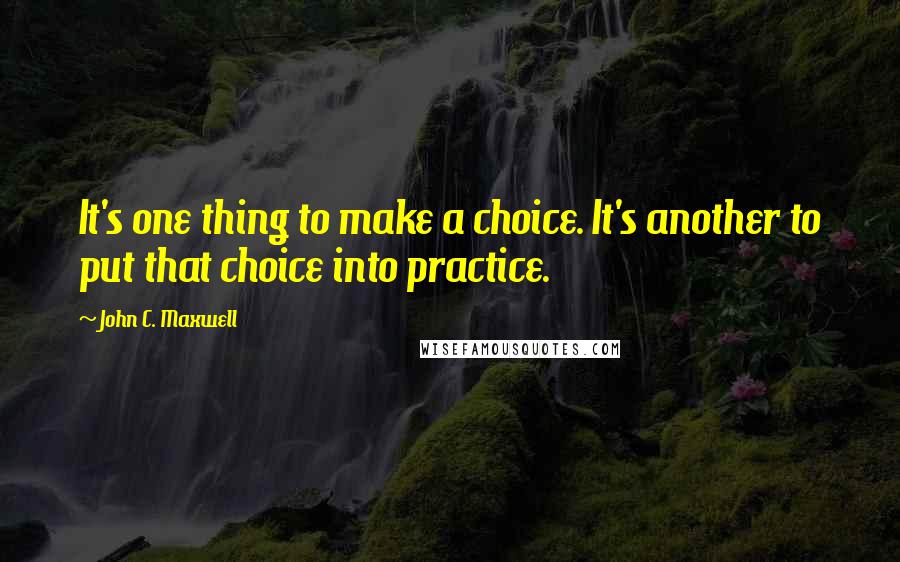 John C. Maxwell Quotes: It's one thing to make a choice. It's another to put that choice into practice.