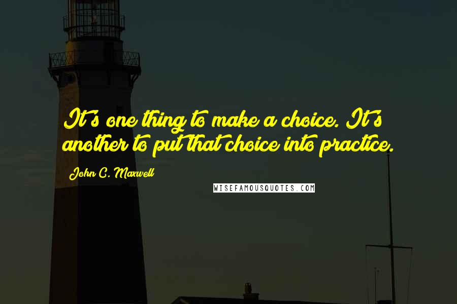 John C. Maxwell Quotes: It's one thing to make a choice. It's another to put that choice into practice.