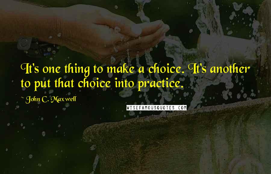 John C. Maxwell Quotes: It's one thing to make a choice. It's another to put that choice into practice.