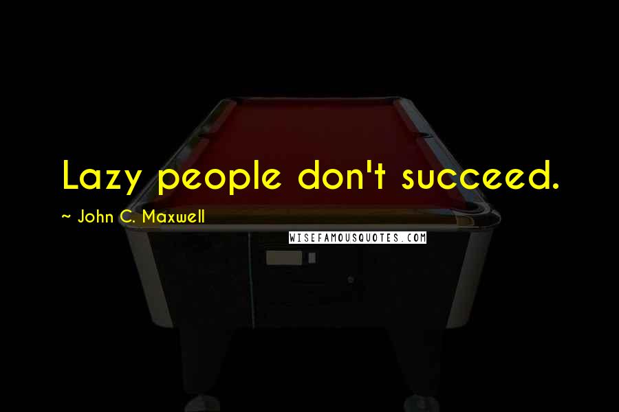 John C. Maxwell Quotes: Lazy people don't succeed.