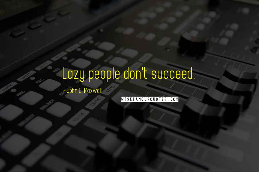 John C. Maxwell Quotes: Lazy people don't succeed.