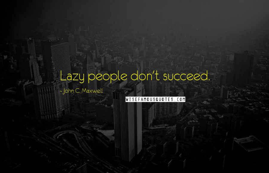 John C. Maxwell Quotes: Lazy people don't succeed.