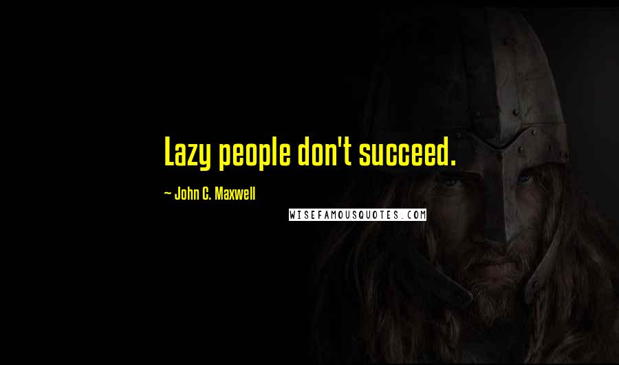 John C. Maxwell Quotes: Lazy people don't succeed.