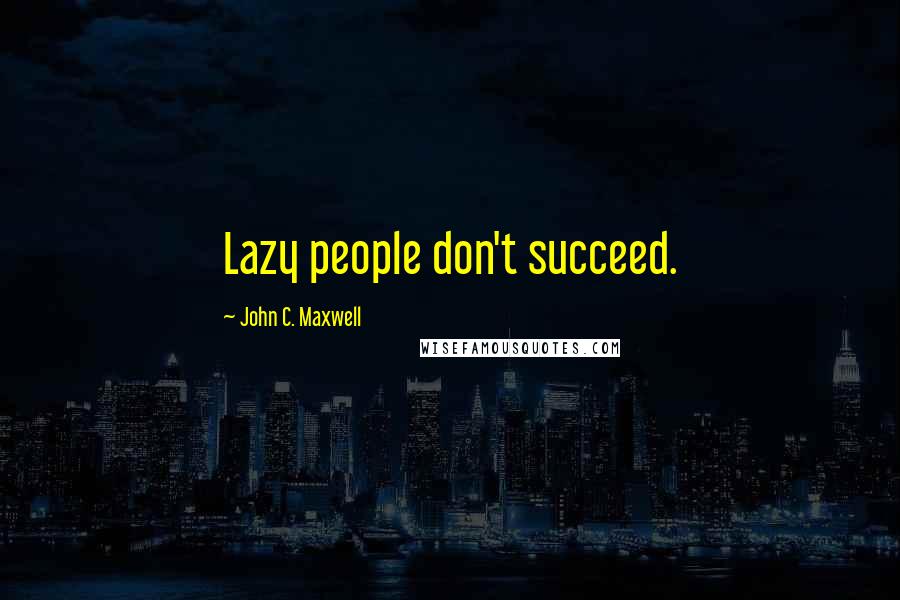 John C. Maxwell Quotes: Lazy people don't succeed.