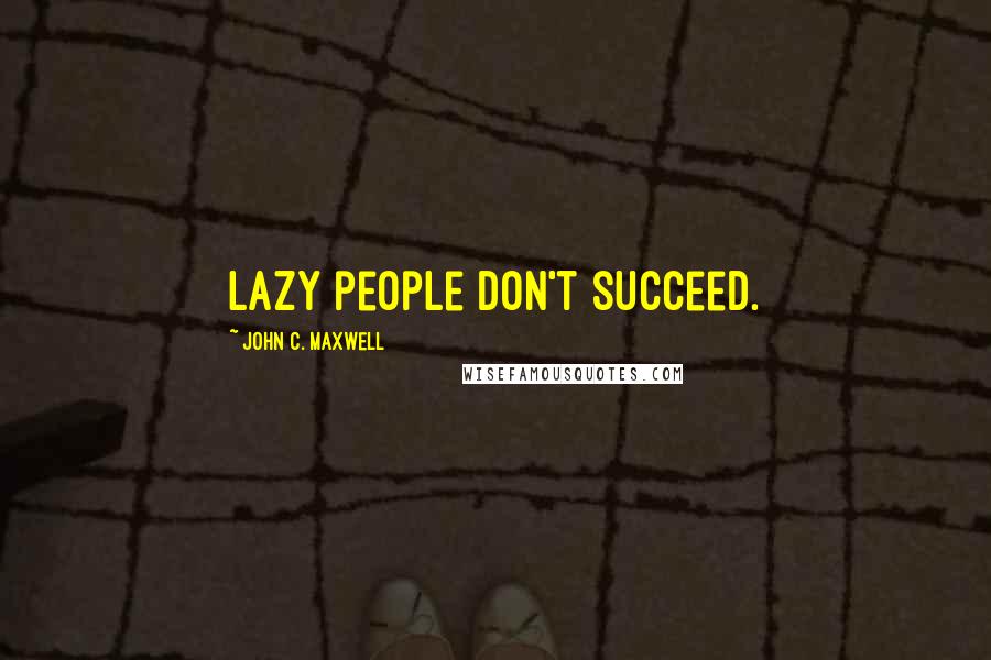 John C. Maxwell Quotes: Lazy people don't succeed.