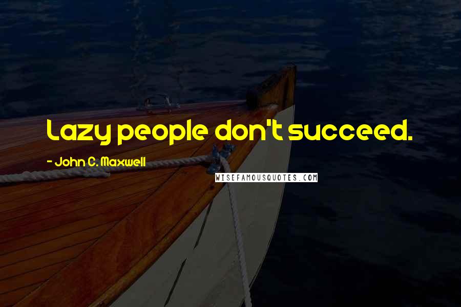 John C. Maxwell Quotes: Lazy people don't succeed.