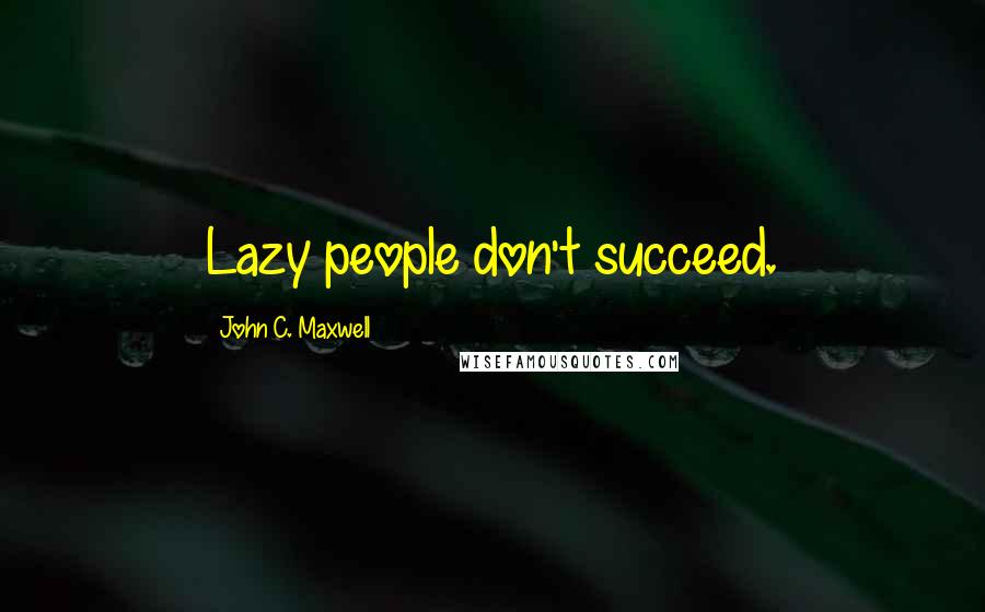 John C. Maxwell Quotes: Lazy people don't succeed.