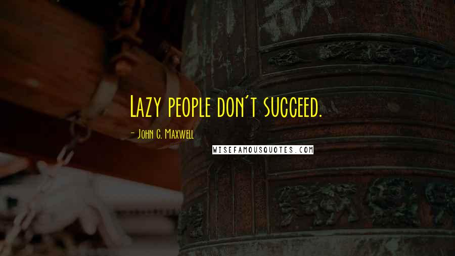 John C. Maxwell Quotes: Lazy people don't succeed.