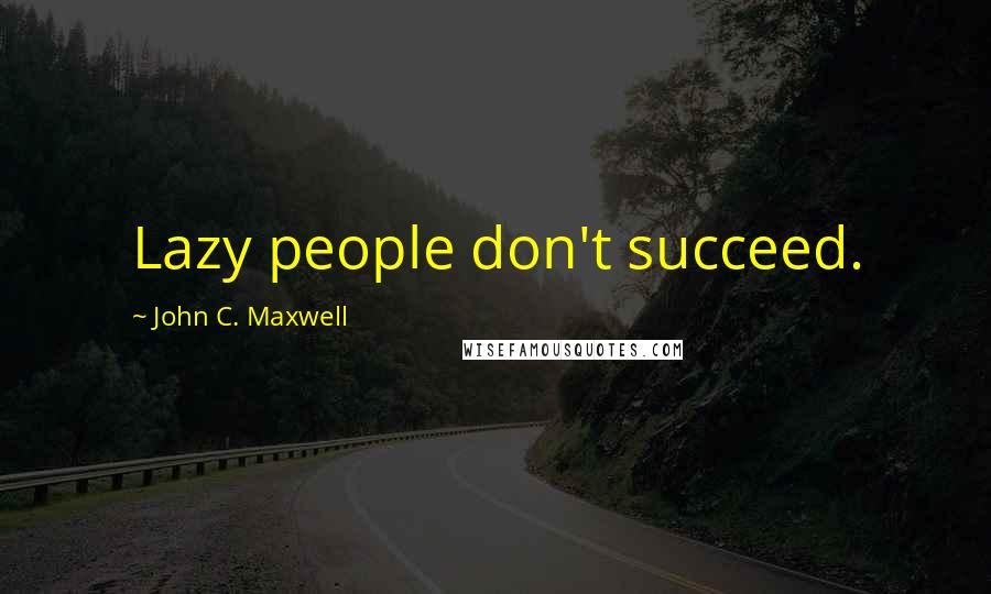 John C. Maxwell Quotes: Lazy people don't succeed.