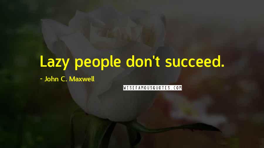 John C. Maxwell Quotes: Lazy people don't succeed.