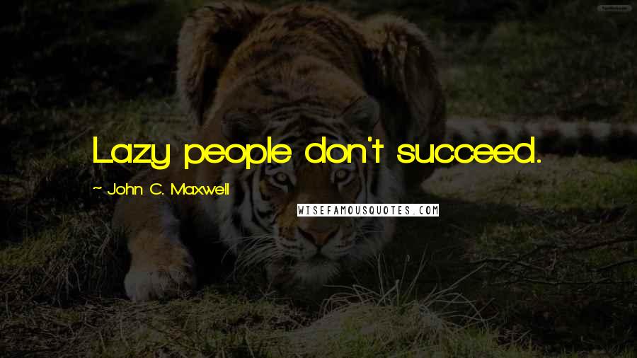 John C. Maxwell Quotes: Lazy people don't succeed.