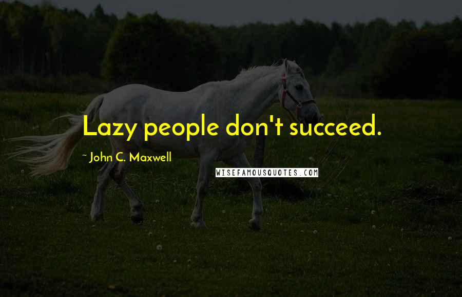 John C. Maxwell Quotes: Lazy people don't succeed.