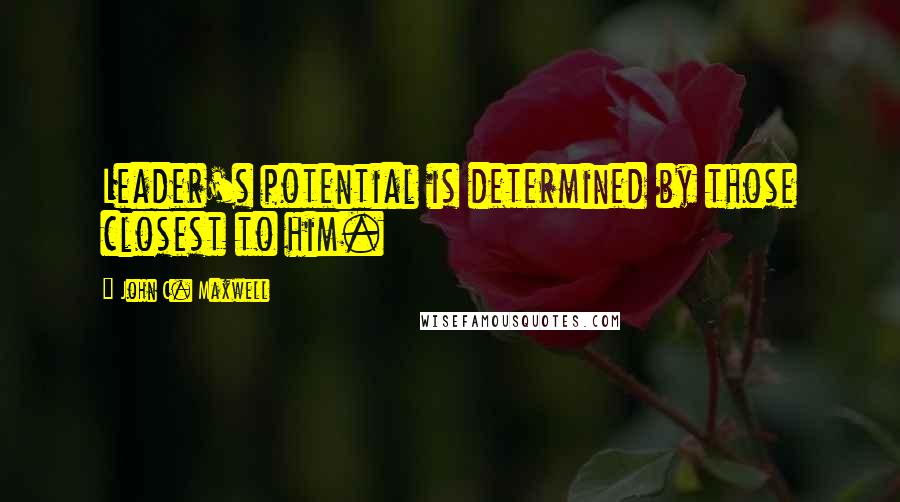 John C. Maxwell Quotes: Leader's potential is determined by those closest to him.