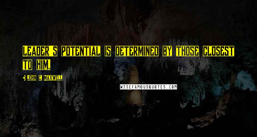 John C. Maxwell Quotes: Leader's potential is determined by those closest to him.