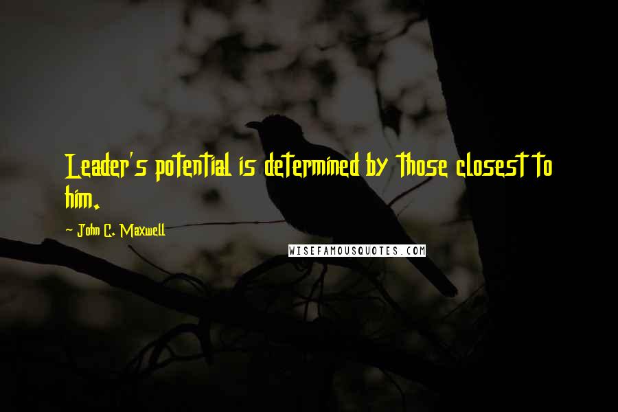 John C. Maxwell Quotes: Leader's potential is determined by those closest to him.