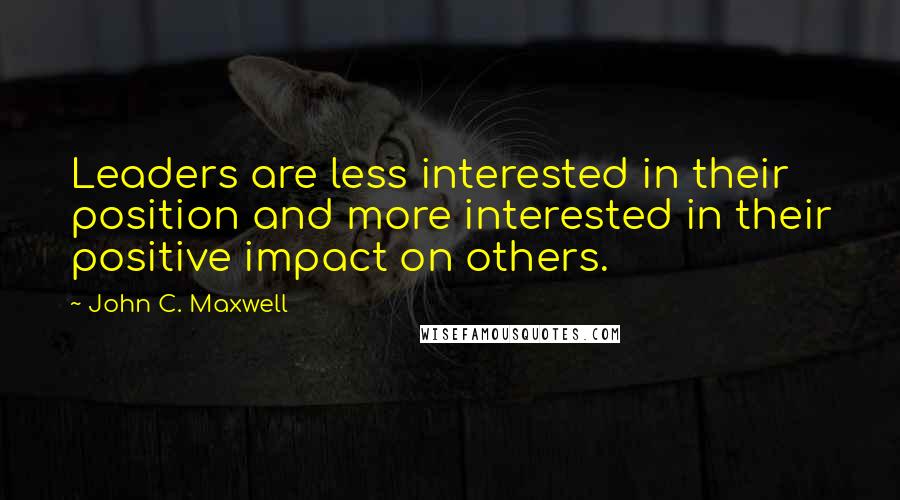 John C. Maxwell Quotes: Leaders are less interested in their position and more interested in their positive impact on others.
