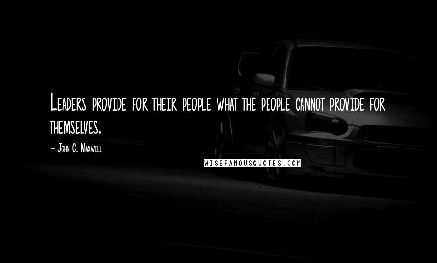 John C. Maxwell Quotes: Leaders provide for their people what the people cannot provide for themselves.