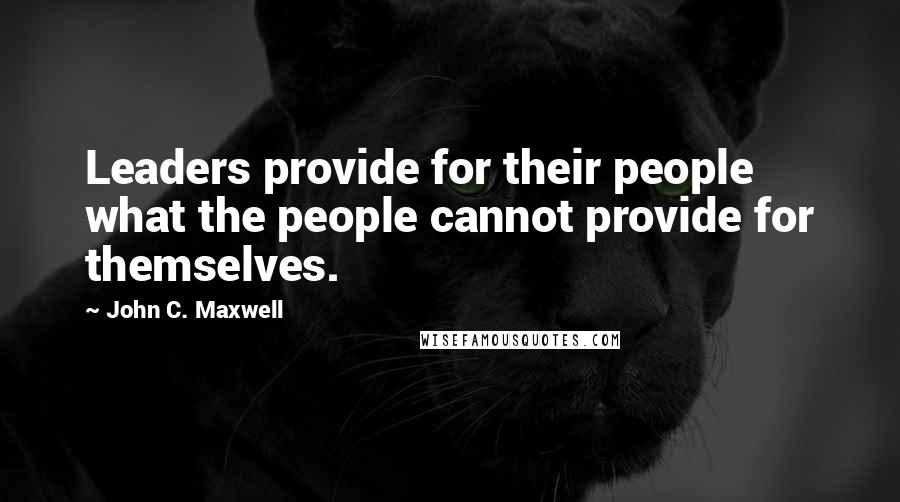 John C. Maxwell Quotes: Leaders provide for their people what the people cannot provide for themselves.