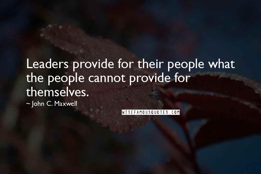 John C. Maxwell Quotes: Leaders provide for their people what the people cannot provide for themselves.