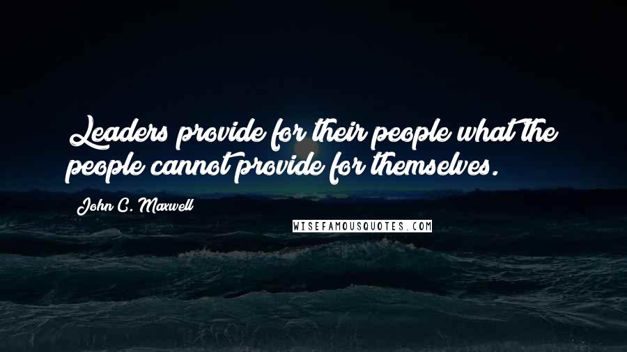 John C. Maxwell Quotes: Leaders provide for their people what the people cannot provide for themselves.