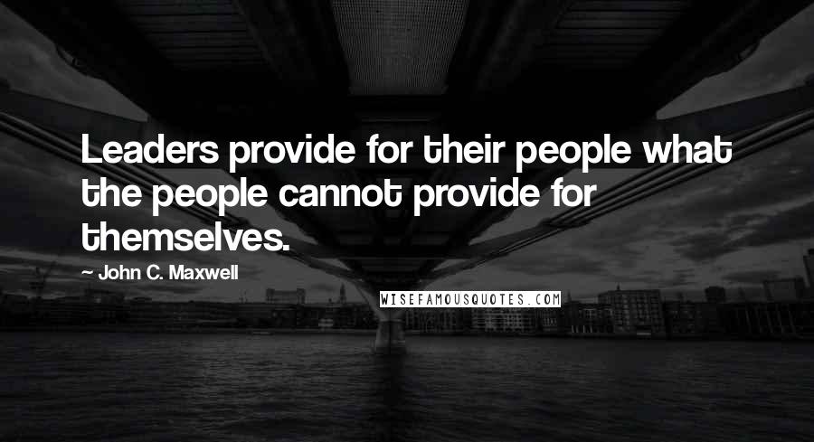 John C. Maxwell Quotes: Leaders provide for their people what the people cannot provide for themselves.