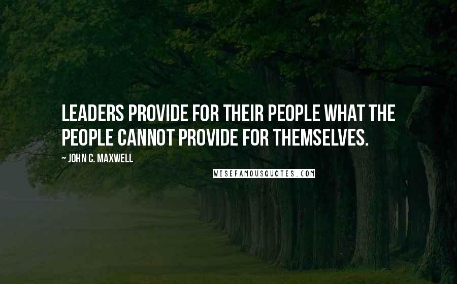 John C. Maxwell Quotes: Leaders provide for their people what the people cannot provide for themselves.